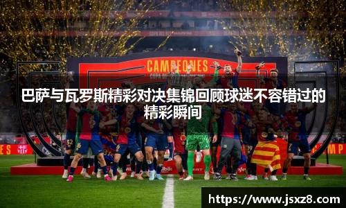 巴萨与瓦罗斯精彩对决集锦回顾球迷不容错过的精彩瞬间