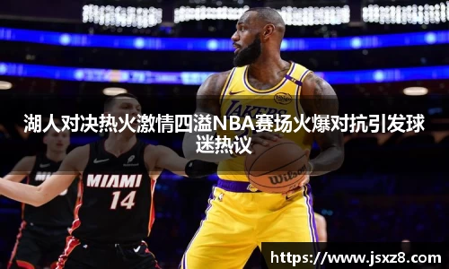 湖人对决热火激情四溢NBA赛场火爆对抗引发球迷热议