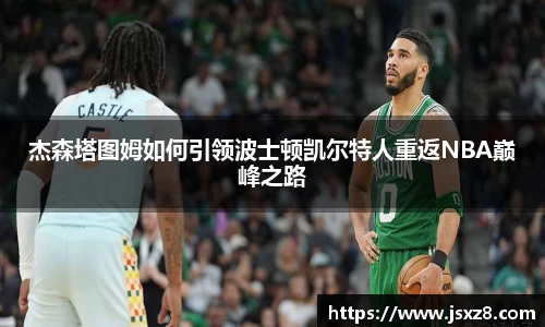 杰森塔图姆如何引领波士顿凯尔特人重返NBA巅峰之路