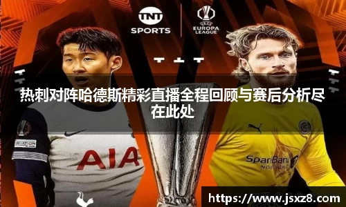 热刺对阵哈德斯精彩直播全程回顾与赛后分析尽在此处