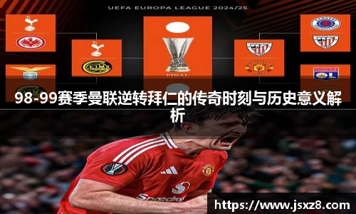 98-99赛季曼联逆转拜仁的传奇时刻与历史意义解析