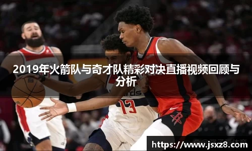 2019年火箭队与奇才队精彩对决直播视频回顾与分析