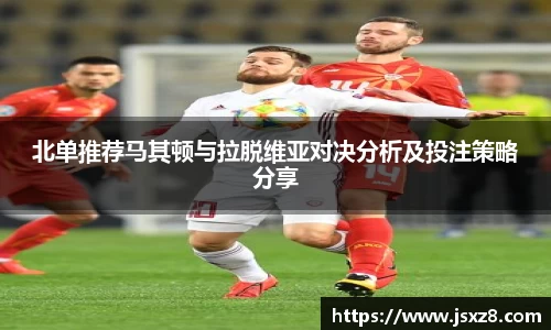 北单推荐马其顿与拉脱维亚对决分析及投注策略分享