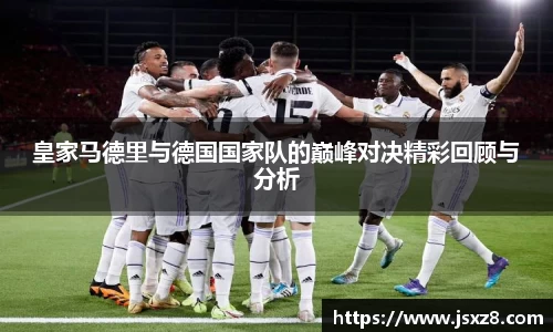皇家马德里与德国国家队的巅峰对决精彩回顾与分析